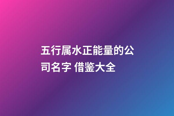 五行属水正能量的公司名字 借鉴大全-第1张-公司起名-玄机派